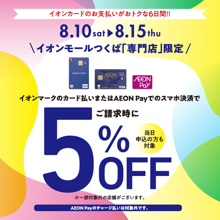 8月10日(土)～15日(木) イオンモールつくば「専門店」限定 イオンマークのカード払いまたはAEON Payでのスマホ決済でご請求時に5%OFF